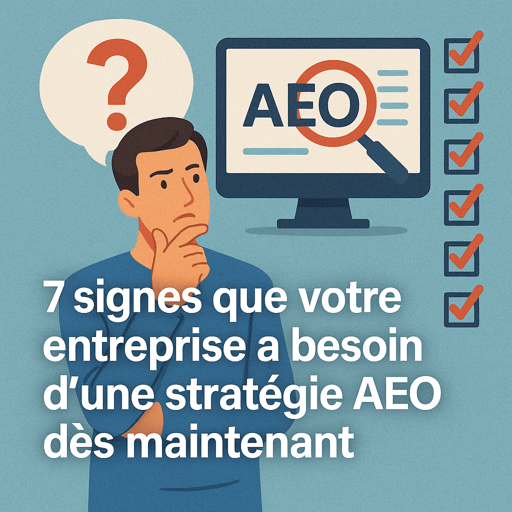 7 signes que votre entreprise a besoin d'une stratégie AEO dès maintenant